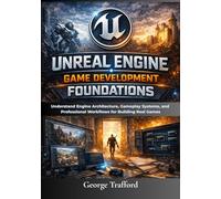 Unreal Engine Game Development Foundations: Understand Engine Architecture, Gameplay Systems, and Professional Workflows for Building Real Games