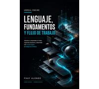 Unreal Engine - Lenguaje, Fundamentos y Flujo de Trabajo: Una guía visual para comprender el motor, investigar en orden y conectar herramientas con criterio