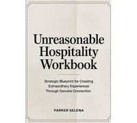 Unreasonable Hospitality Workbook: Strategic Blueprint for Creating Extraordhary Experiences Through Genuine Connection