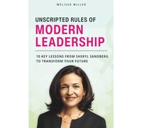 UNSCRIPTED RULES OF MODERN LEADERSHIP: 10 Key Lessons from Sheryl Sandberg to Transform Your Future