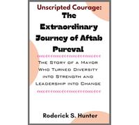 Unscripteds Courage: The Extraordinary Journey of Aftab Pureval: The Story of a Mayor Who Turned Diversity into Strength and Leadership into Change