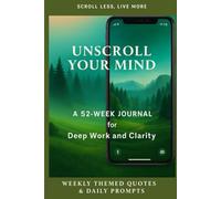 Unscroll Your Mind: A 52 Week Journal for Deep Work and Clarity