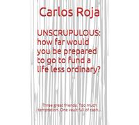 UNSCRUPULOUS: how far would you be prepared to go to fund a life less ordinary?: Three great friends. Too much temptation. One vault full of cash…