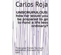 UNSCRUPULOUS: how far would you be prepared to go to fund a life less ordinary?: Three great friends. Too much temptation. One vault full of cash…
