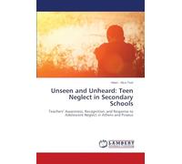 Unseen and Unheard: Teen Neglect in Secondary Schools: Teachers' Awareness, Recognition, and Response to Adolescent Neglect in Athens and Piraeus