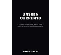 Unseen Currents: Ten Stories of Hidden Forces, Vanishing Truths, and the Line Between What We See and What Is Real