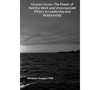 Unseen Forces: The Power of Faithful Work and Unrecognized Efforts in Leadership and Relationship