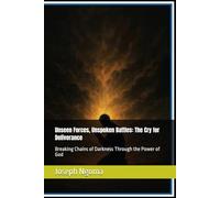 Unseen Forces, Unspoken Battles: The Cry for Deliverance: Breaking Chains of Darkness Through the Power of God