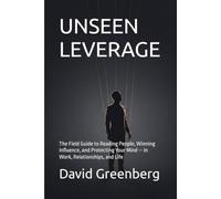UNSEEN LEVERAGE: The Field Guide to Reading People, Winning Influence, and Protecting Your Mind - in Work, Relationships, and Life
