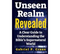 Unseen Realm Revealed: A Clear Guide to Understanding the Bible’s Supernatural World