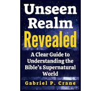 Unseen Realm Revealed: A Clear Guide to Understanding the Bible’s Supernatural World