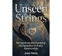 Unseen Strings - Recognizing and Escaping Manipulation in Every Relationship: A Complete Guide to Psychological Manipulation, Toxic Relationships, and Reclaiming Your Mind