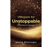 Unseen to Unstoppable: How Small Steps Lead to Big Leadership