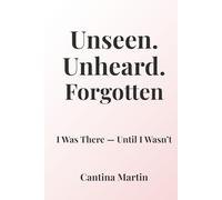 Unseen. Unheard. Forgotten.: I Was There - Until I Wasn’t