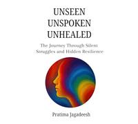 Unseen Unspoken Unhealed: The Journey Through Silent Struggles And Hidden Resilience