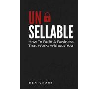 Unsellable: How to Build a Business That Works Without You: 1