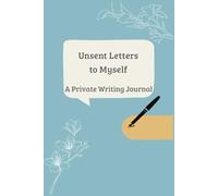 Unsent Letters to Myself: Words I Never Said: A Private Writing Journal for Self-Healing and Reflection