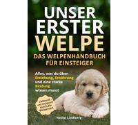 Unser erster Welpe - Das Welpenhandbuch für Einsteiger: Alles, was du über Erziehung, Ernährung und eine starke Bindung wissen musst | Liebevoll und entspannt durch die Welpenzeit