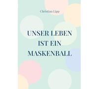 Unser Leben ist ein Maskenball: Ein spiritueller Wegweiser