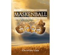 Unser Leben ist ein Maskenball: Ein Wegweiser in deine spirituelle Befreiung