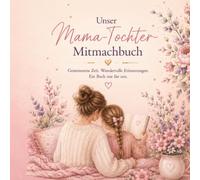 Unser Mama-Tochter-Mitmachbuch: Gemeinsame Zeit. Wundervolle Erinnerungen. Ein Buch nur für uns.