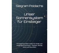 Unser Sonnensystem für Einsteiger: Einsteigerfreundlich erklärt für Kinder und neugierige Erwachsene - Planeten, Monde, Sonne und Raumfahrt