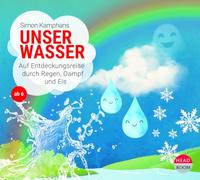 Unser Wasser: Auf Entdeckungsreise durch Regen, Dampf und Eis