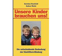 Unsere Kinder brauchen uns!: Die entscheidende Bedeutung der Kind-Eltern-Bindung