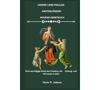 UNSERE LIEBE FRAU,DIE KNOTENLÖSERIN NOVENE-GEBETBUCH: Eine neuntägige Reise des Friedens, der Heilung und Vertrauen in Gott