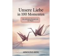 Unsere Liebe in 100 Momenten - Die ultimative Bucket List für Paare: Erlebt Abenteuer, vertieft eure Verbindung und entdeckt euch neu - 100 inspirierende Ideen für gemeinsame Erlebnisse