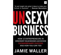 Unsexy Business: How 12 Entrepreneurs in Ordinary Businesses Achieved Extraordinary Success and How You Can Too
