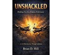 Unshackled: Breaking Free from Religious Performance A 12-Week Journey Through Galatians