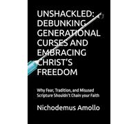 UNSHACKLED: DEBUNKING GENERATIONAL CURSES AND EMBRACING CHRIST’S FREEDOM: Why Fear, Tradition, and Misused Scripture Shouldn’t Chain your Faith