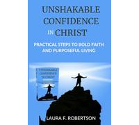 UNSHAKABLE CONFIDENCE IN CHRIST: Practical Steps To Bold Faith and Purposeful Life