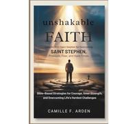 Unshakable Faith Lessons from Saint Stephen for Overcoming Pressure, Fear, and Hard Times: Bible-Based Strategies for Courage, Inner Strength, and Overcoming Life’s Hardest Challenges