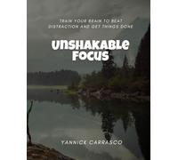 Unshakable Focus: Train Your Brain to Beat Distraction and Get Things Done