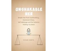 UNSHAKABLE HER: Break Free from Overthinking, Emotional Chaos, Self-Sabotage and the Patterns Holding You Back
