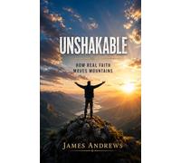 UNSHAKABLE: How Real Faith Moves Mountains