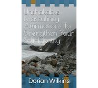 Unshakable Masculinity: Affirmations to Strengthen Your Self-Identity