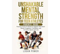 Unshakable Mental Strength For Teen Athletes-Parents' Guide: Practical Tools for Parents to Support Their Kids’ Mental Toughness, Confidence, and Growth in Sports and Life