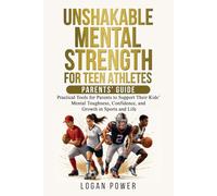 Unshakable Mental Strength For Teen Athletes-Parents' Guide: Practical Tools for Parents to Support Their Kids’ Mental Toughness, Confidence, and Growth in Sports and Life