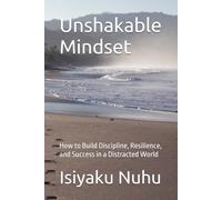 Unshakable Mindset: How to Build Discipline, Resilience, and Success in a Distracted World