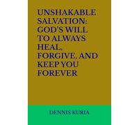 UNSHAKABLE SALVATION: GOD’S WILL TO ALWAYS HEAL, FORGIVE, AND KEEP YOU FOREVER