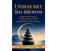 UNSHAKABLE SELF-DISCIPLINE: Strengthen Mental Toughness, Control Your Actions, Stay Consistent Every Day, and Create a Life of Extraordinary Success and Lasting Happiness