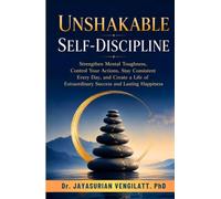 UNSHAKABLE SELF-DISCIPLINE: Strengthen Mental Toughness, Control Your Actions, Stay Consistent Every Day, and Create a Life of Extraordinary Success and Lasting Happiness