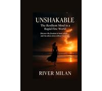 Unshakable The Resilient Mind in a Rapid-Fire World: Discover the Freedom to Bend, Adapt, and Rise Above Stress Without Breaking