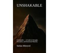 UNSHAKABLE: Unshakable - A Guide to Strength, Discipline, and Emotional Maturity
