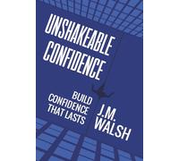 Unshakeable, Build Confidence That Lasts: How to build self-belief you can rely on even when life is difficult