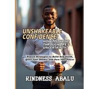 UNSHAKEABLE CONFIDENCE: HOW TO THRIVE THROUGH LIFE'S UNCERTAINTY: Proven Strategies to Build Self-Worth, Quiet Your Doubts, and Own Your Power