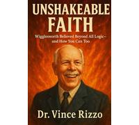 Unshakeable Faith: Wigglesworth Believed Beyond All Logic-and How You Can Too.